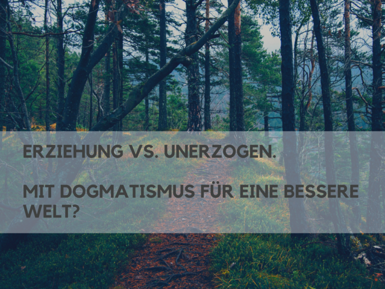 Erziehung vs. Unerzogen. Mit Dogmatismus für eine bessere Welt?