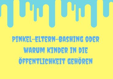 Pinkel-Eltern-Bashing oder warum Kinder in die Öffentlichkeit gehören