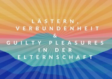 Lästern, Verbundenheit und Guilty Pleasures in der Elternschaft